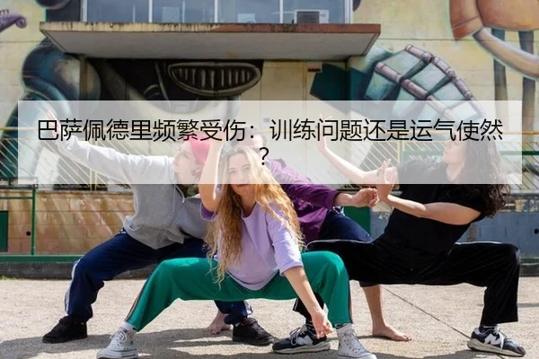 巴萨佩德里频繁受伤：训练问题还是运气使然？