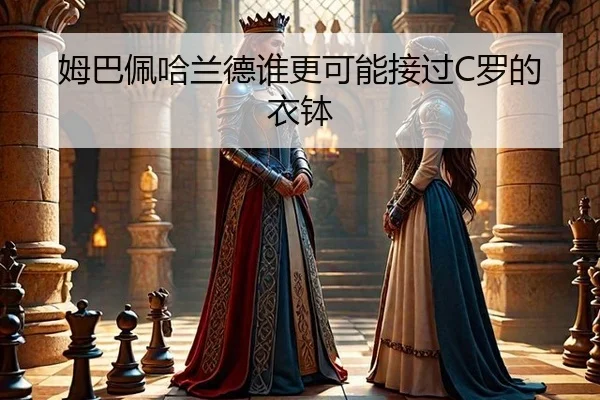 姆巴佩哈兰德谁更可能接过C罗的衣钵